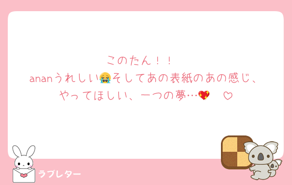 このたん！！
ananうれしい😭そしてあの表紙のあの感じ、やってほしい、一つの夢…🥺💖