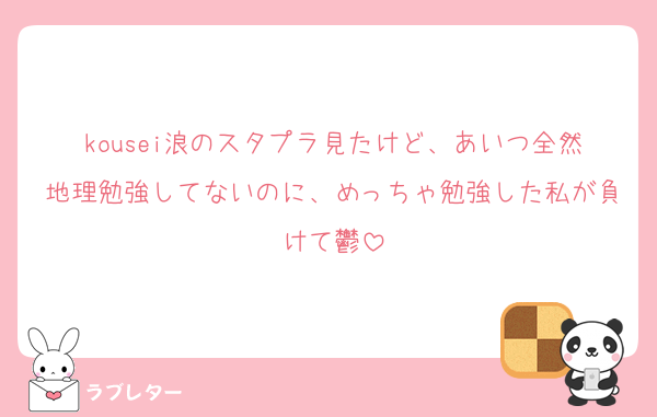 kousei浪のスタプラ見たけど、あいつ全然地理勉強してないのに、めっちゃ勉強した私が負けて鬱