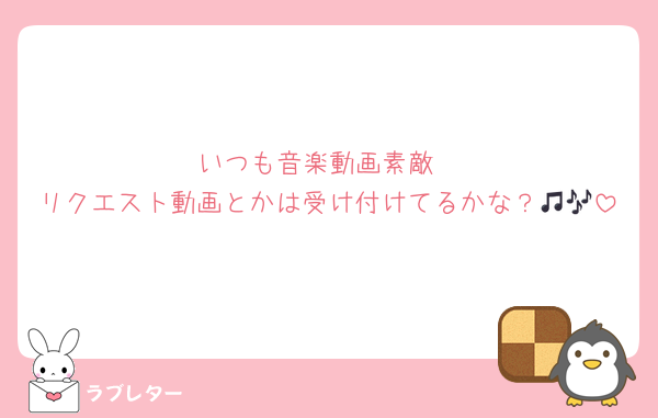 ♡いつも音楽動画素敵♡
リクエスト動画とかは受け付けてるかな？🎵🎶