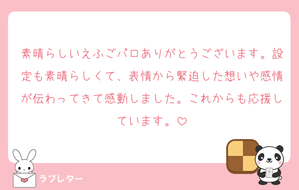 素晴らしいえふごパロありがとうございます。設定も素晴らしくて、表情から緊迫した想いや感情が伝わってきて感動しました。これからも応援しています。