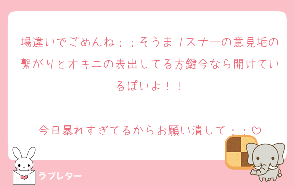 場違いでごめんね；；そうまリスナーの意見垢の繋がりとオキニの表出してる方鍵今なら開けているぽいよ！！

今日暴れすぎてるからお願い潰して；；