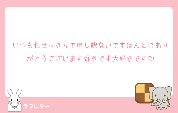 いつも任せっきりで申し訳ないですほんとにありがとうございます好きです大好きです