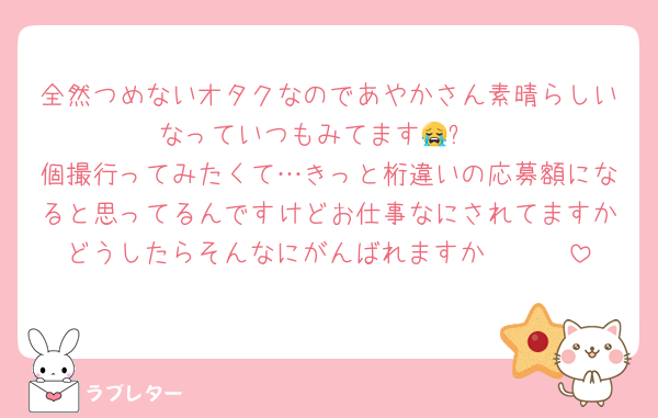 全然つめないオタクなのであやかさん素晴らしいなっていつもみてます😭✨️
個撮行ってみたくて…きっと桁違いの応募額になると思ってるんですけどお仕事なにされてますかどうしたらそんなにがんばれますか🥹🥹🥹