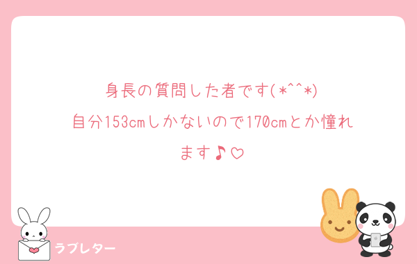 身長の質問した者です(*^^*)
自分153cmしかないので170cmとか憧れます♪