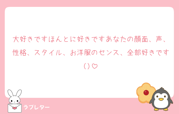 大好きですほんとに好きですあなたの顔面、声、性格、スタイル、お洋服のセンス、全部好きです()