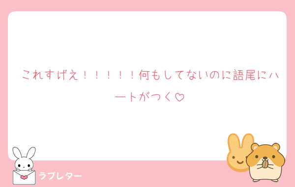 これすげえ！！！！！何もしてないのに語尾にハートがつく