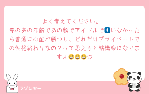 よく考えてください。
赤のあの年齢であの顔でアイドルで🚺いなかったら普通に心配が勝つし、どれだけプライベートでの性格終わりなの？って思えると結構楽になりますよ😆😆😆