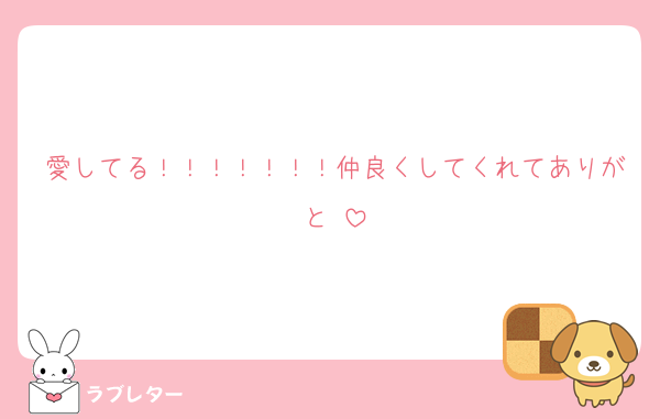愛してる！！！！！！！仲良くしてくれてありがと♡