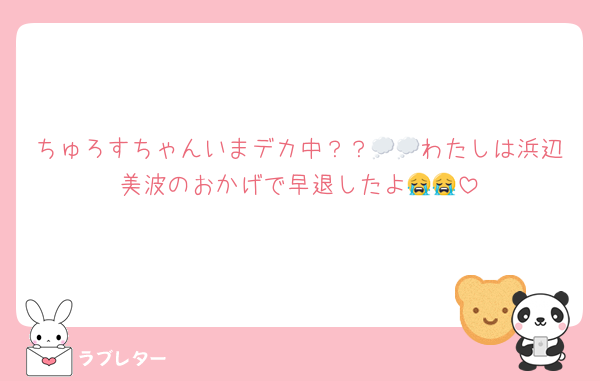 ちゅろすちゃんいまデカ中？？💭💭わたしは浜辺美波のおかげで早退したよ😭😭