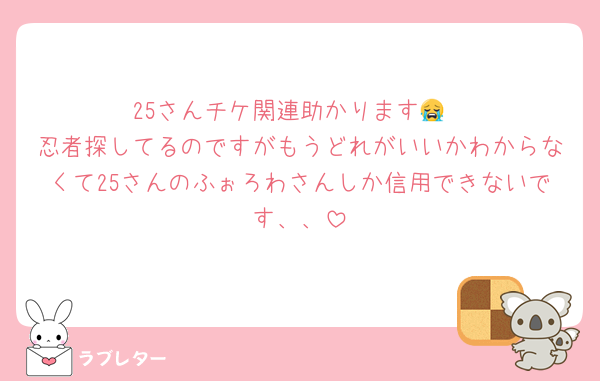 25さんチケ関連助かります😭
忍者探してるのですがもうどれがいいかわからなくて25さんのふぉろわさんしか信用できないです、、