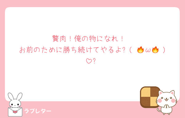 贅肉！俺の物になれ！
お前のために勝ち続けてやるよ٩( 🔥ω🔥 )و