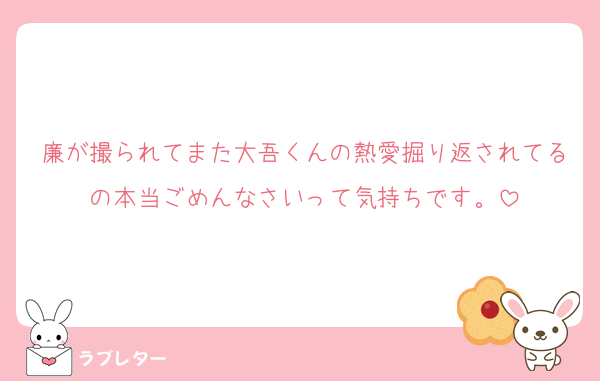 廉が撮られてまた大吾くんの熱愛掘り返されてるの本当ごめんなさいって気持ちです。