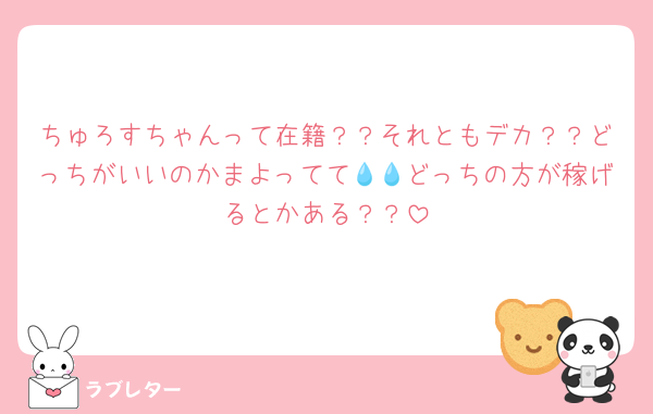ちゅろすちゃんって在籍？？それともデカ？？どっちがいいのかまよってて💧💧どっちの方が稼げるとかある？？