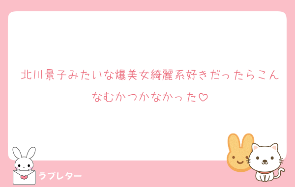 北川景子みたいな爆美女綺麗系好きだったらこんなむかつかなかった