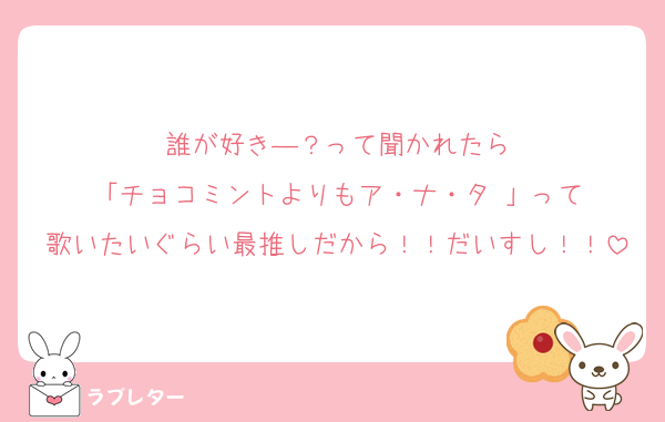 誰が好き―？って聞かれたら
「チョコミントよりもア・ナ・タ♡」って
歌いたいぐらい最推しだから！！だいすし！！