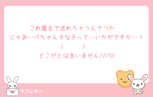 これ匿名で送れちゃうんでつか‼️
じゃあ…ぺちゃん子な子って…いかがですか…？( ◜︎︎𖥦◝ )
どこがとは言いません///