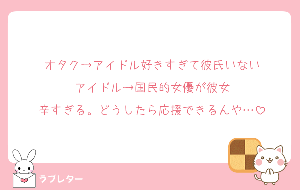 オタク→アイドル好きすぎて彼氏いない
アイドル→国民的女優が彼女
辛すぎる。どうしたら応援できるんや…