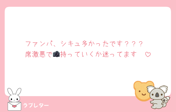 ファンパ、シキュ多かったです？？？
席激悪で📷️持っていくか迷ってます〜