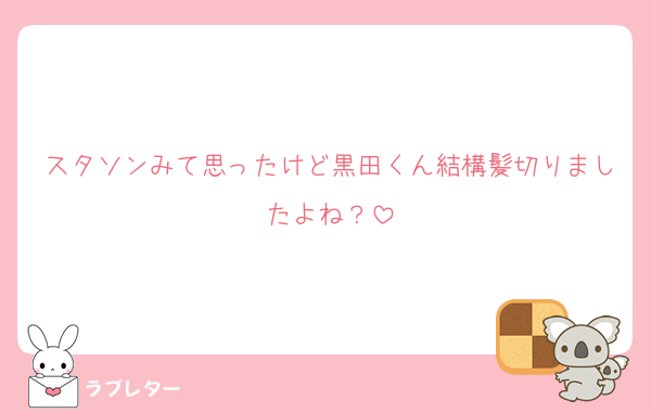 スタソンみて思ったけど黒田くん結構髪切りましたよね？
