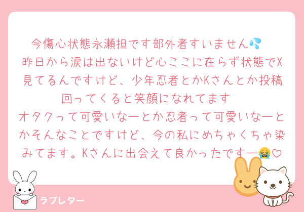 今傷心状態永瀬担です部外者すいません💦
昨日から涙は出ないけど心ここに在らず状態でX見てるんですけど、少年忍者とかKさんとか投稿回ってくると笑顔になれてます
オタクって可愛いなーとか忍者って可愛いなーとかそんなことですけど、今の私にめちゃくちゃ染みてます。Kさんに出会えて良かったですー😭