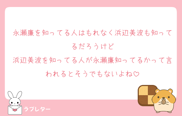 永瀬廉を知ってる人はもれなく浜辺美波も知ってるだろうけど
浜辺美波を知ってる人が永瀬廉知ってるかって言われるとそうでもないよね