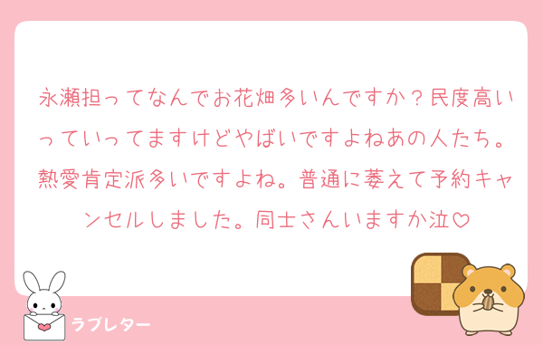 永瀬担ってなんでお花畑多いんですか？民度高いっていってますけどやばいですよねあの人たち。熱愛肯定派多いですよね。普通に萎えて予約キャンセルしました。同士さんいますか泣