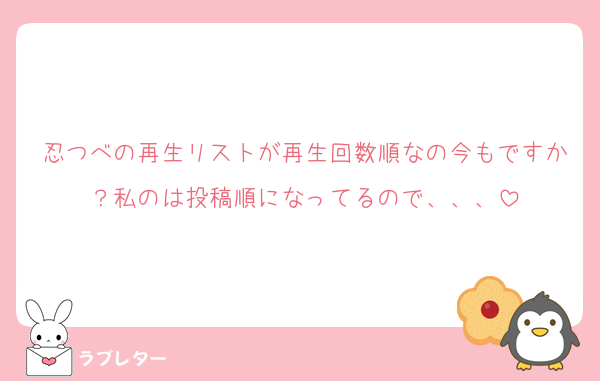 忍つべの再生リストが再生回数順なの今もですか？私のは投稿順になってるので、、、