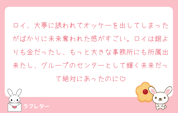 ロイ、大夢に誘われてオッケーを出してしまったがばかりに未来奪われた感がすごい。ロイは銀よりも金だったし、もっと大きな事務所にも所属出来たし、グループのセンターとして輝く未来だって絶対にあったのに
