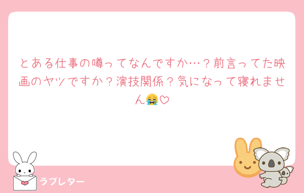 とある仕事の噂ってなんですか…？前言ってた映画のヤツですか？演技関係？気になって寝れません😭