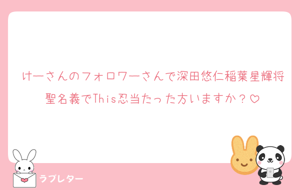 けーさんのフォロワーさんで深田悠仁稲葉星輝将聖名義でThis忍当たった方いますか？