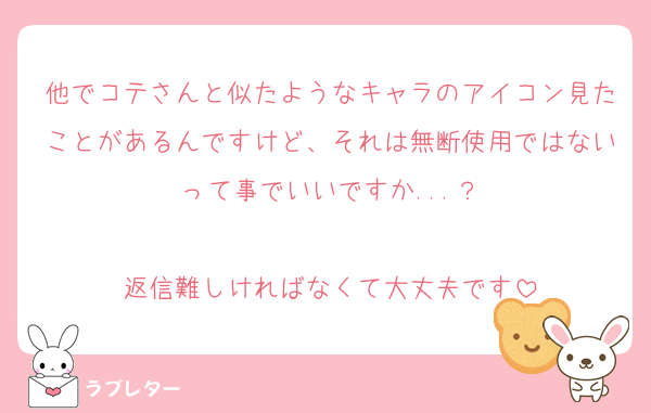 他でコテさんと似たようなキャラのアイコン見たことがあるんですけど、それは無断使用ではないって事でいいですか...？

返信難しければなくて大丈夫です