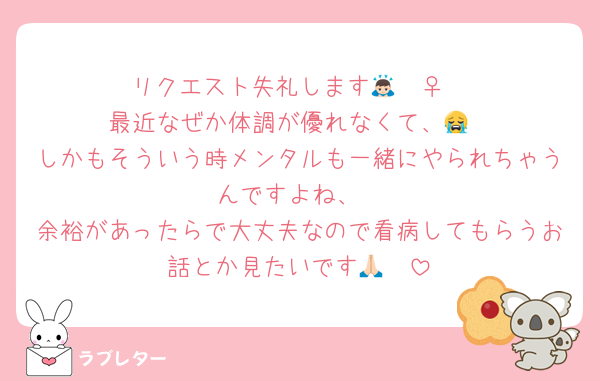リクエスト失礼します🙇🏻‍♀️
最近なぜか体調が優れなくて、😭
しかもそういう時メンタルも一緒にやられちゃうんですよね、
余裕があったらで大丈夫なので看病してもらうお話とか見たいです🙏🏻