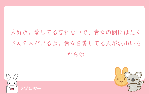 大好き。愛してる忘れないで、貴女の側にはたくさんの人がいるよ。貴女を愛してる人が沢山いるから