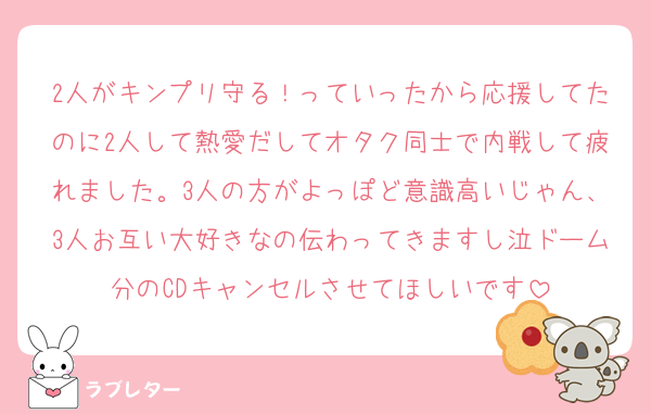 2人がキンプリ守る！っていったから応援してたのに2人して熱愛だしてオタク同士で内戦して疲れました。3人の方がよっぽど意識高いじゃん、3人お互い大好きなの伝わってきますし泣ドーム分のCDキャンセルさせてほしいです
