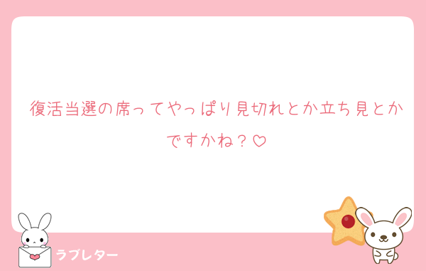 復活当選の席ってやっぱり見切れとか立ち見とかですかね？