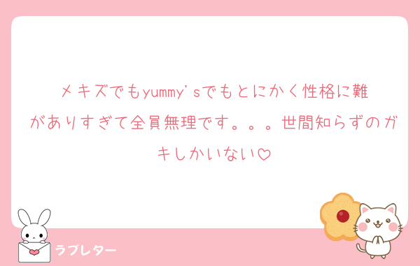 メキズでもyummy'sでもとにかく性格に難がありすぎて全員無理です。。。世間知らずのガキしかいない
