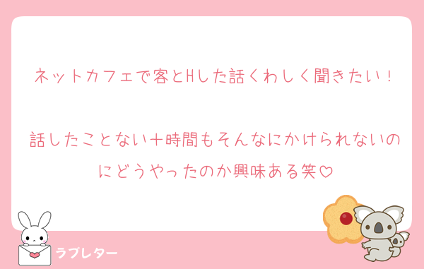 ネットカフェで客とHした話くわしく聞きたい！
話したことない＋時間もそんなにかけられないのにどうやったのか興味ある笑