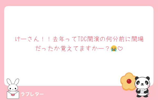 けーさん！！去年ってTDC開演の何分前に開場だったか覚えてますかー？😭