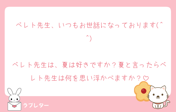 ベレト先生、いつもお世話になっております(^^)

ベレト先生は、夏は好きですか？夏と言ったらベレト先生は何を思い浮かべますか？