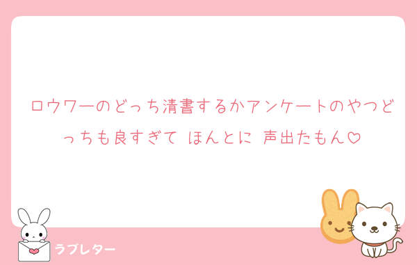 ロウワーのどっち清書するかアンケートのやつどっちも良すぎて‼️ほんとに‼️声出たもん