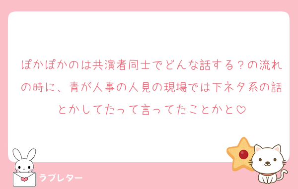 ぽかぽかのは共演者同士でどんな話する？の流れの時に、青が人事の人見の現場では下ネタ系の話とかしてたって言ってたことかと