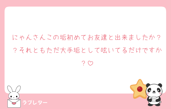 にゃんさんこの垢初めてお友達と出来ましたか？？それともただ大手垢として呟いてるだけですか？