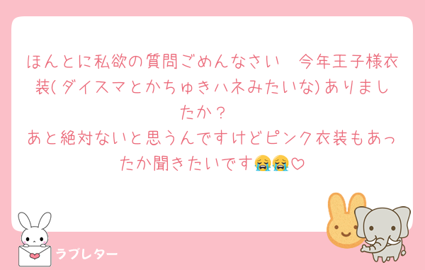 ほんとに私欲の質問ごめんなさい🥲今年王子様衣装(ダイスマとかちゅきハネみたいな)ありましたか？
あと絶対ないと思うんですけどピンク衣装もあったか聞きたいです😭😭