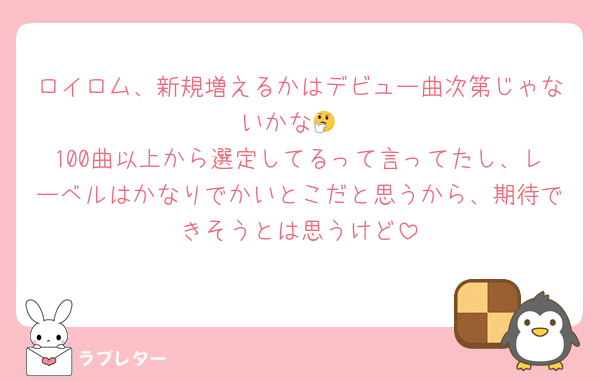 ロイロム、新規増えるかはデビュー曲次第じゃないかな🤔
100曲以上から選定してるって言ってたし、レーベルはかなりでかいとこだと思うから、期待できそうとは思うけど