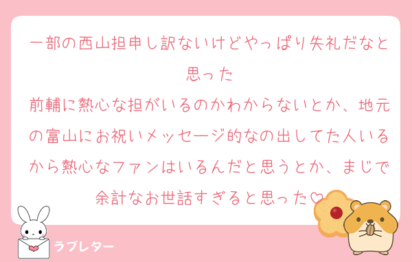 一部の西山担申し訳ないけどやっぱり失礼だなと思った
前輔に熱心な担がいるのかわからないとか、地元の富山にお祝いメッセージ的なの出してた人いるから熱心なファンはいるんだと思うとか、まじで余計なお世話すぎると思った