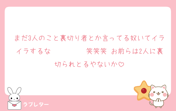 まだ3人のこと裏切り者とか言ってる奴いてイライラするな〜〜〜〜〜笑笑笑 お前らは2人に裏切られとるやないか