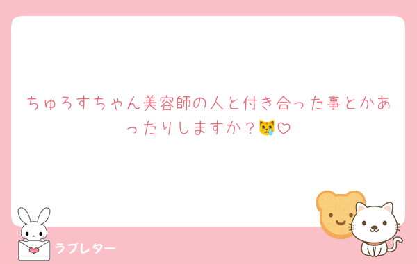 ちゅろすちゃん美容師の人と付き合った事とかあったりしますか？😿