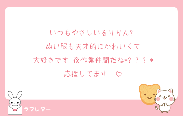 いつもやさしいるりりん✨
ぬい服も天才的にかわいくて
大好きです♡夜作業仲間だね*ˊᵕˋ*
応援してます♡♡