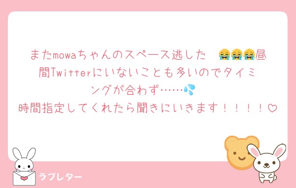 またmowaちゃんのスペース逃した〜😭😭😭昼間Twitterにいないことも多いのでタイミングが合わず……💦
時間指定してくれたら聞きにいきます！！！！