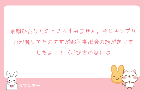 余韻ひたひたのところすみません。今日キンプリお邪魔してたのですがMC同期卍会の話がありましたよ〜！（呼び方の話）